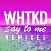 WHTKD - Say to Me (Remixes) - EP